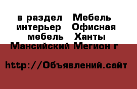  в раздел : Мебель, интерьер » Офисная мебель . Ханты-Мансийский,Мегион г.